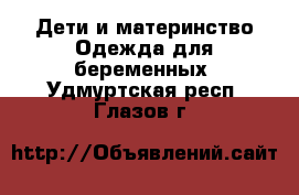 Дети и материнство Одежда для беременных. Удмуртская респ.,Глазов г.